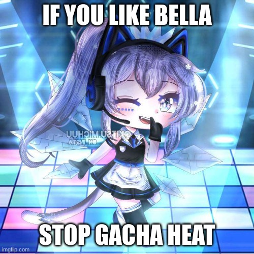 comment if you want to stop gacha heat | IF YOU LIKE BELLA; STOP GACHA HEAT | image tagged in gacha heat should no longer be in this world,gacha,gacha club | made w/ Imgflip meme maker