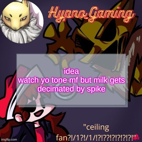 *slap* | idea
watch yo tone mf but milk gets decimated by spike | made w/ Imgflip meme maker