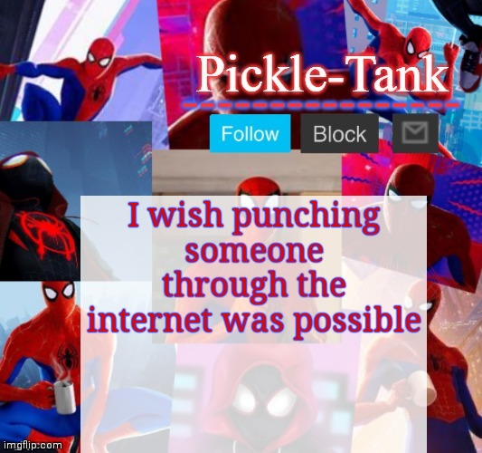 Pickle-Tank but he's in the spider verse | I wish punching someone through the internet was possible | image tagged in pickle-tank but he's in the spider verse | made w/ Imgflip meme maker
