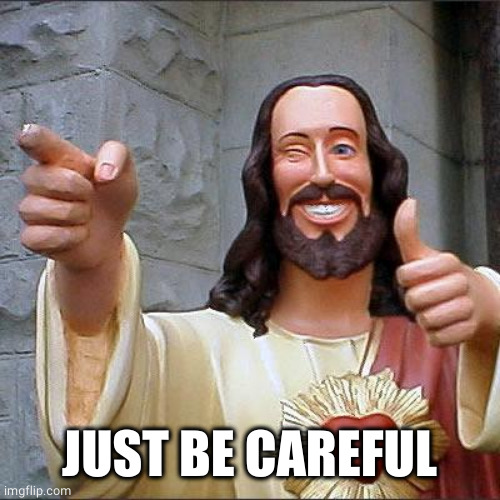 Buddy Christ Meme | JUST BE CAREFUL | image tagged in memes,buddy christ | made w/ Imgflip meme maker