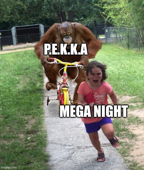 Orangutan chasing girl on a tricycle | P.E.K.K.A; MEGA NIGHT | image tagged in orangutan chasing girl on a tricycle | made w/ Imgflip meme maker