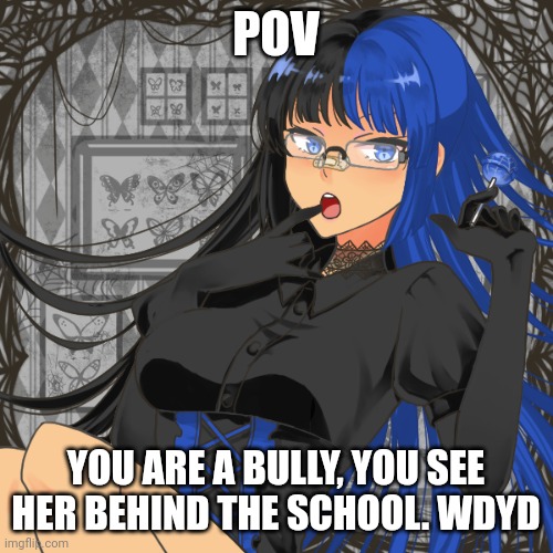 POV; YOU ARE A BULLY, YOU SEE HER BEHIND THE SCHOOL. WDYD | made w/ Imgflip meme maker
