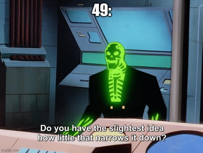 Do you have the slightest idea how little that narrows it down? | 49: | image tagged in do you have the slightest idea how little that narrows it down | made w/ Imgflip meme maker