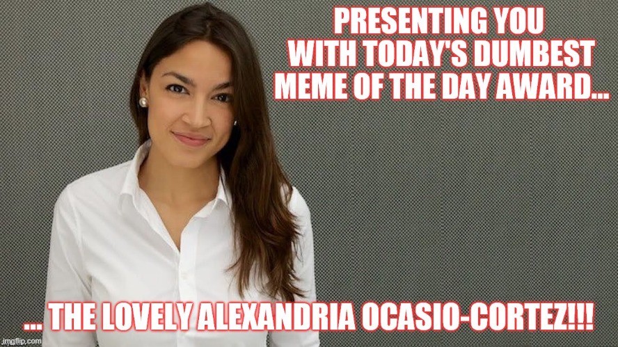 AOC dumbest meme of the day award | image tagged in aoc dumbest meme of the day award | made w/ Imgflip meme maker