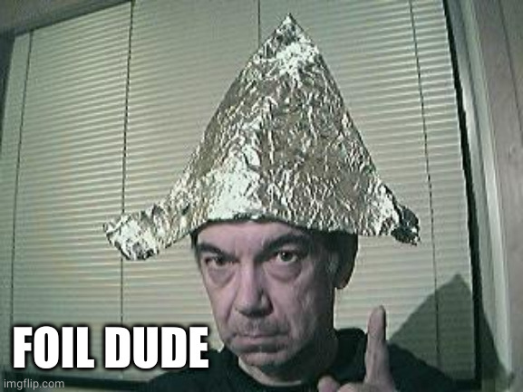 tin foil hat | FOIL DUDE | image tagged in tin foil hat | made w/ Imgflip meme maker