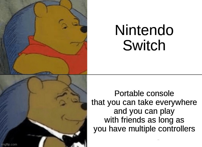 Tuxedo Winnie The Pooh | Nintendo Switch; Portable console that you can take everywhere and you can play with friends as long as you have multiple controllers | image tagged in memes,tuxedo winnie the pooh | made w/ Imgflip meme maker