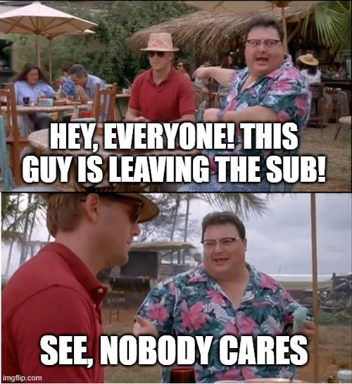 See Nobody Cares Meme | HEY, EVERYONE! THIS GUY IS LEAVING THE SUB! SEE, NOBODY CARES | image tagged in memes,see nobody cares | made w/ Imgflip meme maker