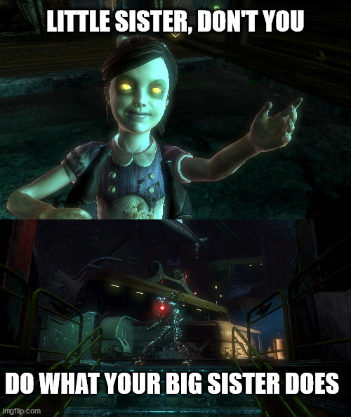 Little SIster don't do what your Big Sister does | LITTLE SISTER, DON'T YOU; DO WHAT YOUR BIG SISTER DOES | image tagged in bioshock | made w/ Imgflip meme maker