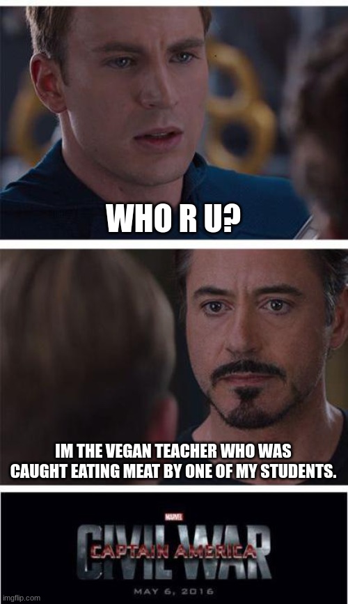 Marvel Civil War 1 | WHO R U? IM THE VEGAN TEACHER WHO WAS CAUGHT EATING MEAT BY ONE OF MY STUDENTS. | image tagged in memes,marvel civil war 1 | made w/ Imgflip meme maker