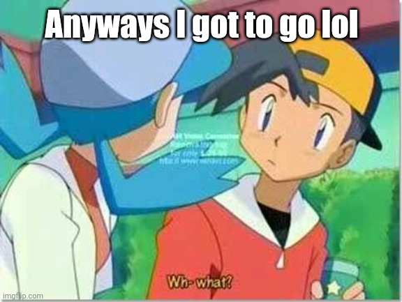 Wh-what? | Anyways I got to go lol | image tagged in wh-what | made w/ Imgflip meme maker
