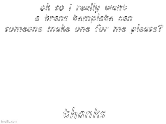 trans template | ok so i really want a trans template can someone make one for me please? thanks | image tagged in blank white template | made w/ Imgflip meme maker