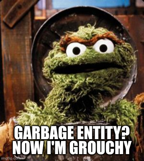 Oscar the Grouch | GARBAGE ENTITY?
NOW I'M GROUCHY | image tagged in oscar the grouch | made w/ Imgflip meme maker