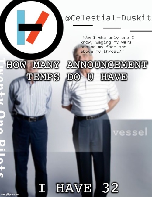 A lot | HOW MANY ANNOUNCEMENT TEMPS DO U HAVE; I HAVE 32 | image tagged in duskit s vessel temp ty cheesecaketherat | made w/ Imgflip meme maker