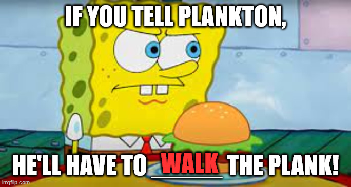 Spongebob Threatens (Not really, tho) | IF YOU TELL PLANKTON, HE'LL HAVE TO _____ THE PLANK! WALK | image tagged in nickelodeon,nick,spongebob,plankton,krabby patty | made w/ Imgflip meme maker