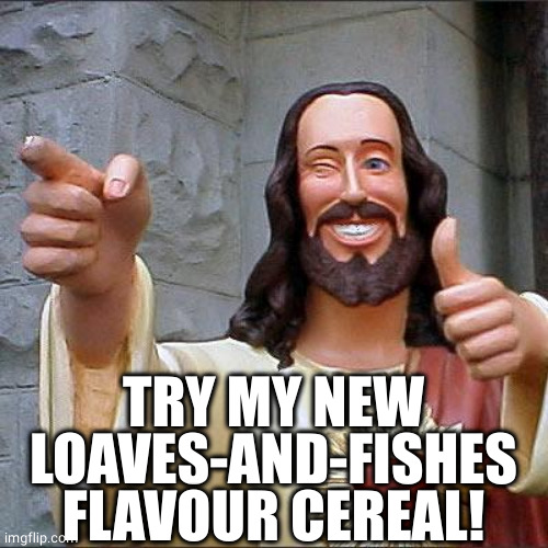 Buddy Christ Meme | TRY MY NEW LOAVES-AND-FISHES FLAVOUR CEREAL! | image tagged in memes,buddy christ | made w/ Imgflip meme maker