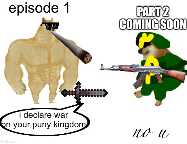meme war? | episode 1; PART 2 COMING SOON; i declare war on your puny kingdom; no u | image tagged in memes,buff doge vs cheems | made w/ Imgflip meme maker
