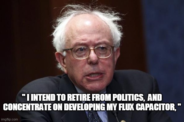 Back to the Future | " I INTEND TO RETIRE FROM POLITICS,  AND CONCENTRATE ON DEVELOPING MY FLUX CAPACITOR, " | image tagged in bernie sanders | made w/ Imgflip meme maker