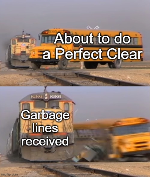 Noooooo my PC | About to do a Perfect Clear; Garbage lines received | image tagged in a train hitting a school bus,tetris | made w/ Imgflip meme maker