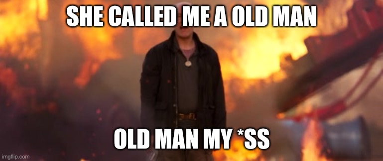 Old Man My Ass | SHE CALLED ME A OLD MAN; OLD MAN MY *SS | image tagged in old man my ass | made w/ Imgflip meme maker