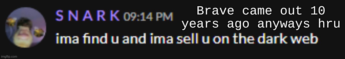 Ima find you and sell you | Brave came out 10 years ago anyways hru | image tagged in ima find you and sell you | made w/ Imgflip meme maker