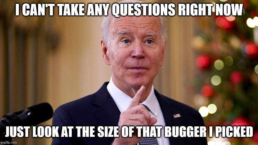 Biden picks a winner |  I CAN'T TAKE ANY QUESTIONS RIGHT NOW; JUST LOOK AT THE SIZE OF THAT BUGGER I PICKED | image tagged in joe biden | made w/ Imgflip meme maker