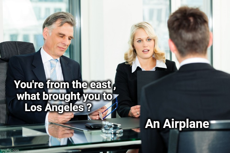 Hire this genius | You're from the east ,
   what brought you to
      Los Angeles ? An Airplane | image tagged in job interview,the truth,he's right you know,airplane | made w/ Imgflip meme maker