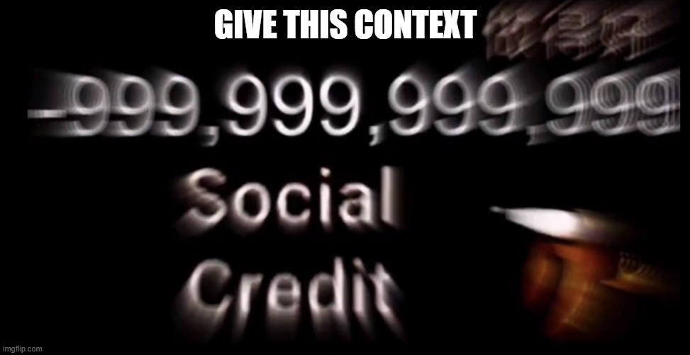 -999,999,999,999 social credit | GIVE THIS CONTEXT | image tagged in -999 999 999 999 social credit | made w/ Imgflip meme maker