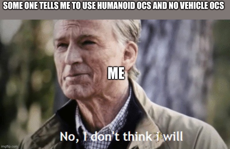 It’s my choice i will do as i please if you got a problem then leave me alone | SOME ONE TELLS ME TO USE HUMANOID OCS AND NO VEHICLE OCS ME | image tagged in no i dont think i will | made w/ Imgflip meme maker