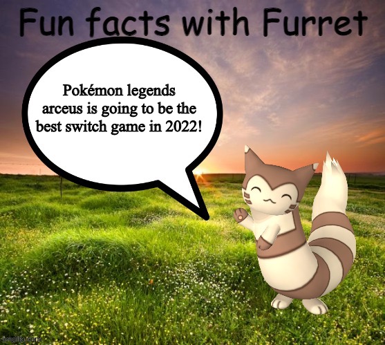 Oh yeah! This is happening! | Pokémon legends arceus is going to be the best switch game in 2022! | image tagged in fun facts with furret | made w/ Imgflip meme maker