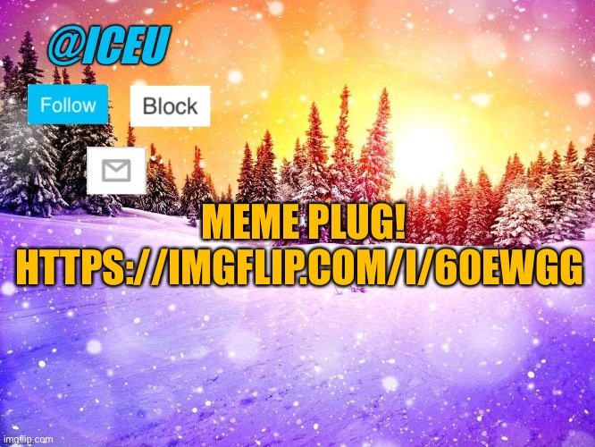 Please give it an upvote! https://imgflip.com/i/60ewgg | MEME PLUG! HTTPS://IMGFLIP.COM/I/60EWGG | image tagged in iceu template | made w/ Imgflip meme maker