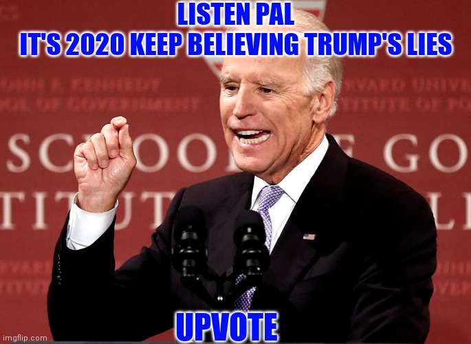 LISTEN PAL
IT'S 2020 KEEP BELIEVING TRUMP'S LIES UPVOTE | made w/ Imgflip meme maker