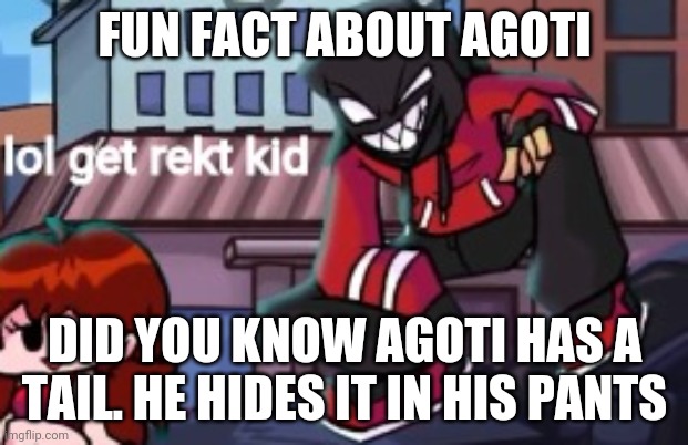 lol get rekt kid | FUN FACT ABOUT AGOTI; DID YOU KNOW AGOTI HAS A TAIL. HE HIDES IT IN HIS PANTS | image tagged in lol get rekt kid | made w/ Imgflip meme maker