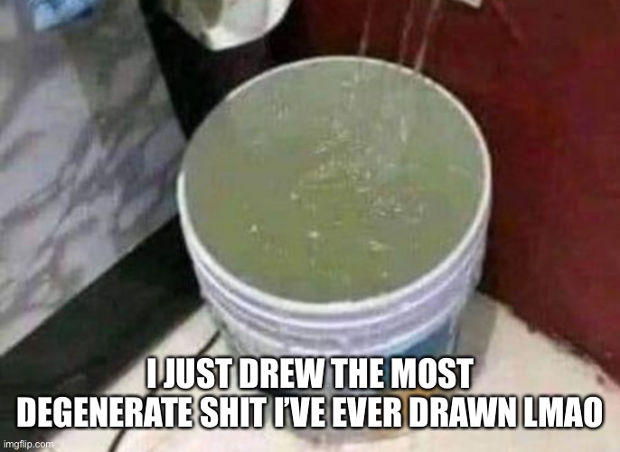 I JUST DREW THE MOST DEGENERATE SHIT I’VE EVER DRAWN LMAO | made w/ Imgflip meme maker