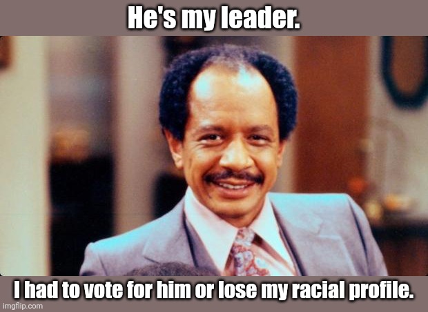 George Jefferson | He's my leader. I had to vote for him or lose my racial profile. | image tagged in george jefferson | made w/ Imgflip meme maker