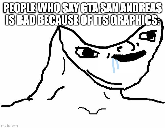 brainlet | PEOPLE WHO SAY GTA SAN ANDREAS IS BAD BECAUSE OF ITS GRAPHICS: | image tagged in brainlet | made w/ Imgflip meme maker