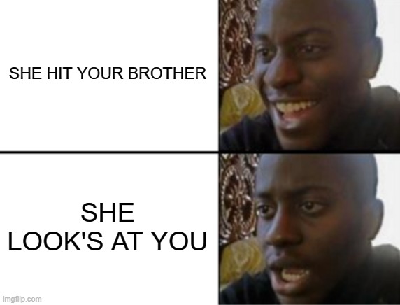 Oh yeah! Oh no... | SHE HIT YOUR BROTHER SHE LOOK'S AT YOU | image tagged in oh yeah oh no | made w/ Imgflip meme maker