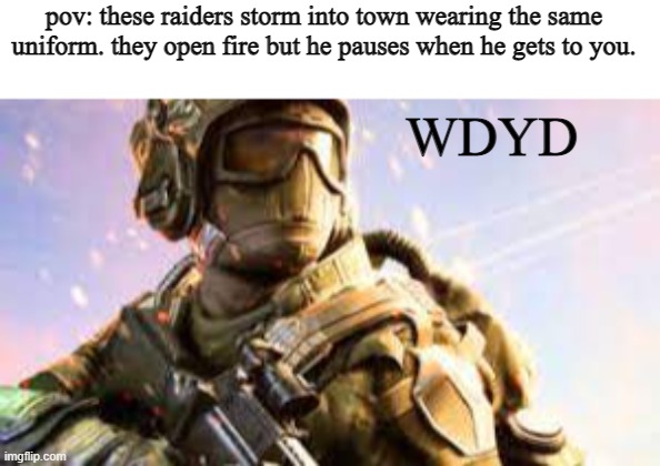 pov: these raiders storm into town wearing the same uniform. they open fire but he pauses when he gets to you. WDYD | image tagged in caption box | made w/ Imgflip meme maker