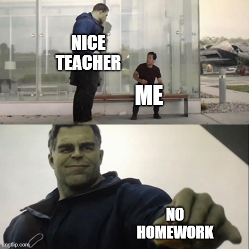Hulk Taco | NICE TEACHER; ME; NO HOMEWORK | image tagged in hulk taco | made w/ Imgflip meme maker