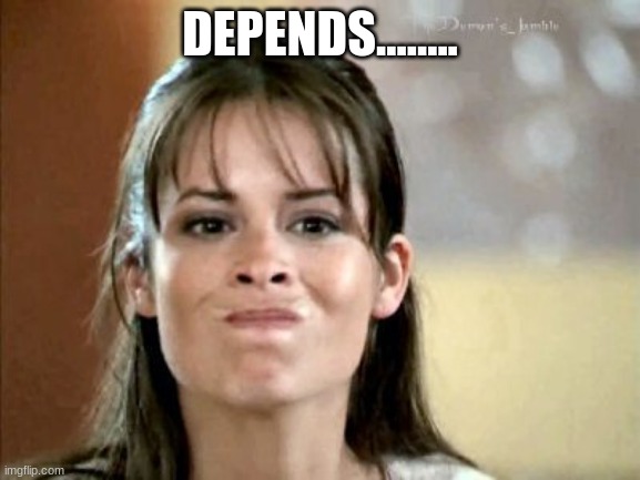 mmm not really... | DEPENDS........ | image tagged in mmm not really | made w/ Imgflip meme maker