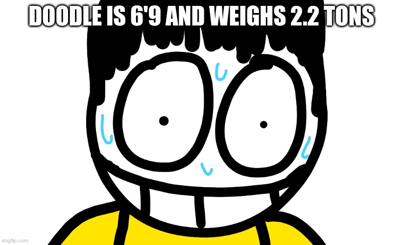 DOODLE IS 6'9 AND WEIGHS 2.2 TONS | made w/ Imgflip meme maker