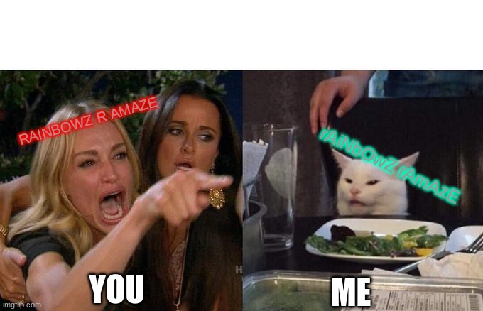 Woman Yelling At Cat Meme | RAINBOWZ R AMAZE rAiNbOwZ rAmAzE YOU ME | image tagged in memes,woman yelling at cat | made w/ Imgflip meme maker