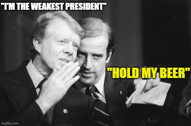 JimmyJoe | "I'M THE WEAKEST PRESIDENT"; "HOLD MY BEER" | image tagged in jimmyjoe | made w/ Imgflip meme maker