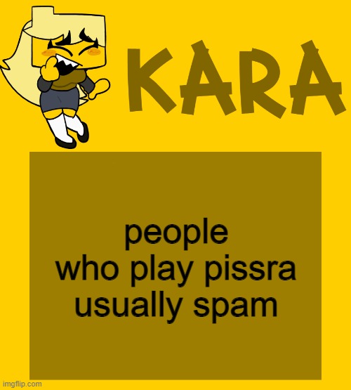 Kara's Meri temp | people who play pissra usually spam | image tagged in kara's meri temp | made w/ Imgflip meme maker