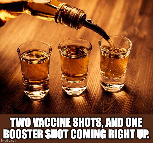 Shots | TWO VACCINE SHOTS, AND ONE BOOSTER SHOT COMING RIGHT UP. | image tagged in covid | made w/ Imgflip meme maker