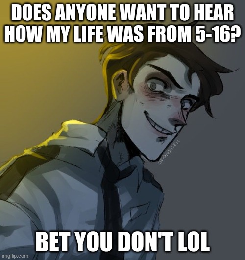 DOES ANYONE WANT TO HEAR HOW MY LIFE WAS FROM 5-16? BET YOU DON'T LOL | made w/ Imgflip meme maker