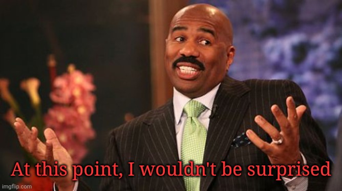 Steve Harvey Meme | At this point, I wouldn't be surprised | image tagged in memes,steve harvey | made w/ Imgflip meme maker