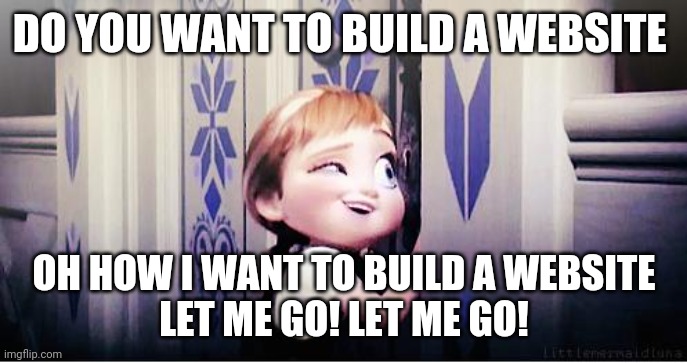Do You Wanna Build A Snowman | DO YOU WANT TO BUILD A WEBSITE; OH HOW I WANT TO BUILD A WEBSITE
LET ME GO! LET ME GO! | image tagged in do you wanna build a snowman | made w/ Imgflip meme maker