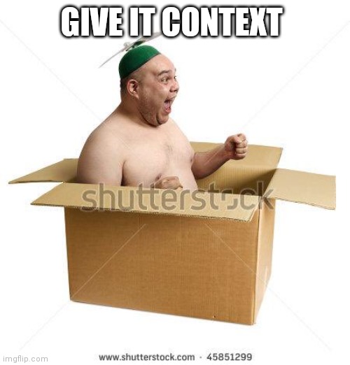 GIVE IT CONTEXT | made w/ Imgflip meme maker