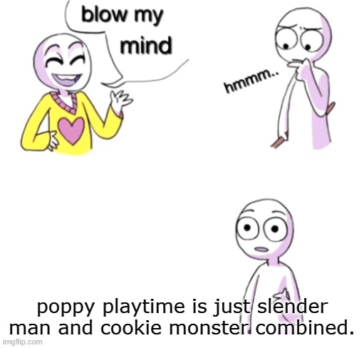 poppy playtime is just slender man and cookie monster combined. | image tagged in blow my mind | made w/ Imgflip meme maker