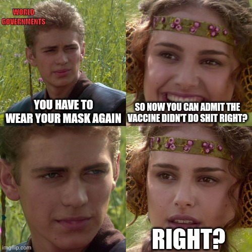 Time to mandate harder. | WORLD GOVERNMENTS; YOU HAVE TO WEAR YOUR MASK AGAIN; SO NOW YOU CAN ADMIT THE VACCINE DIDN'T DO SHIT RIGHT? RIGHT? | image tagged in anakin padme 4 panel,face mask,covid-19,coronavirus | made w/ Imgflip meme maker